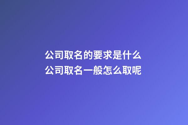 公司取名的要求是什么 公司取名一般怎么取呢-第1張-公司起名-玄機派